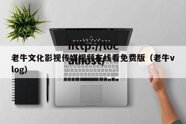 老牛文化影视传媒视频在线看免费版（老牛vlog）