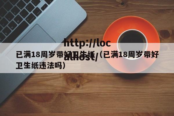 已满18周岁带好卫生纸(已满18周岁带好卫生纸违法吗)