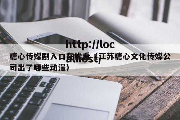 糖心传媒剧入口在线看(江苏糖心文化传媒公司出了哪些动漫)